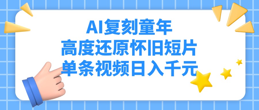 AI复刻童年，高度还原怀旧短片，单条视频日入千元创鑫阁-网创项目资源站-副业项目-创业项目-搞钱项目创鑫阁