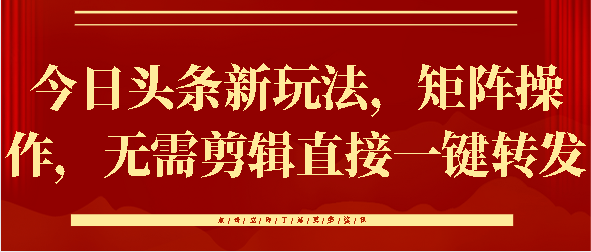 今日头条新玩法，矩阵操作，无需剪辑直接一键转发创鑫阁-网创项目资源站-副业项目-创业项目-搞钱项目创鑫阁