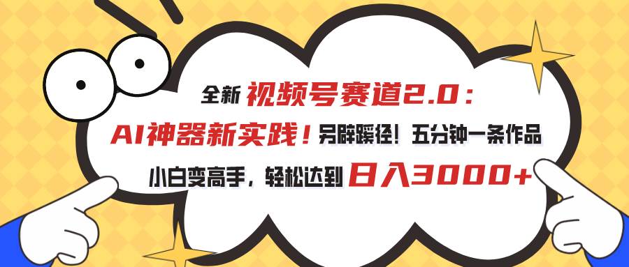 视频号赛道2.0：AI神器新实践！另辟蹊径！五分钟一条作品，小白变高手…创鑫阁-网创项目资源站-副业项目-创业项目-搞钱项目创鑫阁