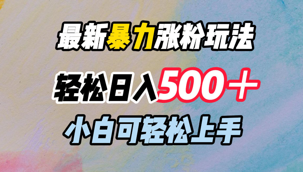 最新暴力涨粉玩法，轻松日入500＋，小白可轻松上手创鑫阁-网创项目资源站-副业项目-创业项目-搞钱项目创鑫阁