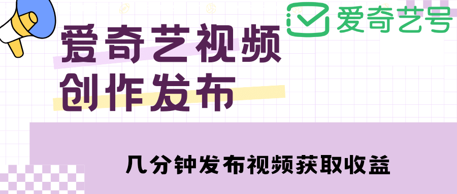 爱奇艺号视频发布，每天几分钟即可发布视频【教程+涨粉攻略】创鑫阁-网创项目资源站-副业项目-创业项目-搞钱项目创鑫阁