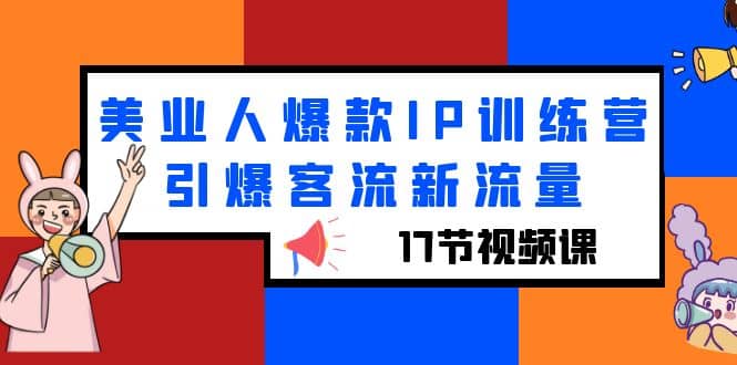 美业人爆款IP训练营，引爆客流新流量（17节视频课）创鑫阁-网创项目资源站-副业项目-创业项目-搞钱项目创鑫阁