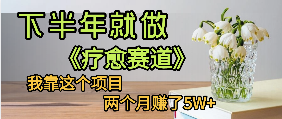 下半年稳赚的赛道，就选【疗愈赛道】，我自己运行这个项目两个月赚了5W+创鑫阁-网创项目资源站-副业项目-创业项目-搞钱项目创鑫阁