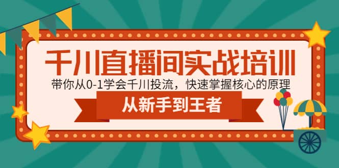 千川直播间实战培训：带你从0-1学会千川投流，快速掌握核心的原理创鑫阁-网创项目资源站-副业项目-创业项目-搞钱项目创鑫阁