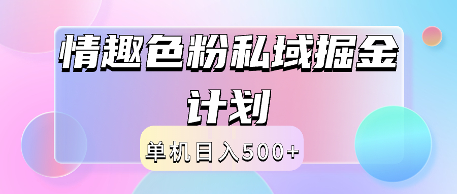 2024情趣色粉私域掘金天花板日入500+后端自动化掘金创鑫阁-网创项目资源站-副业项目-创业项目-搞钱项目创鑫阁