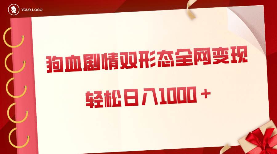 狗血剧情多渠道变现，双形态全网布局，轻松日入1000＋，保姆级项目拆解创鑫阁-网创项目资源站-副业项目-创业项目-搞钱项目创鑫阁