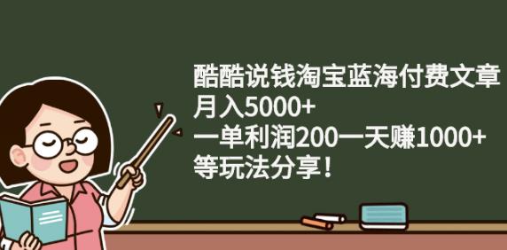 酷酷说钱淘宝蓝海付费文章:月入5000+一单利润200一天赚1000+(等玩法分享)创鑫阁-网创项目资源站-副业项目-创业项目-搞钱项目创鑫阁