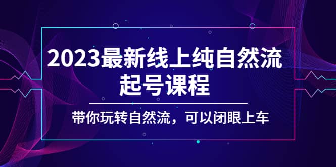 2023最新线上纯自然流起号课程，带你玩转自然流，可以闭眼上车创鑫阁-网创项目资源站-副业项目-创业项目-搞钱项目创鑫阁