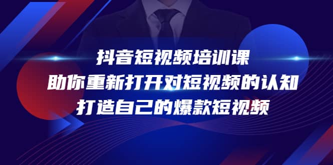 抖音短视频培训课，助你重新打开对短视频的认知，打造自己的爆款短视频创鑫阁-网创项目资源站-副业项目-创业项目-搞钱项目创鑫阁