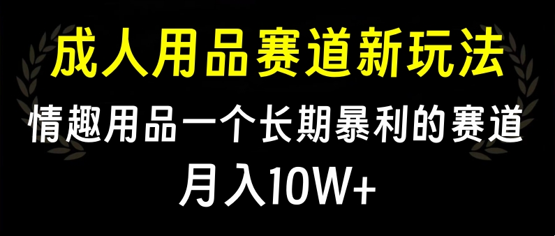 大人用品赛道新玩法，情趣用品一个长期暴利的赛道，月入10W+创鑫阁-网创项目资源站-副业项目-创业项目-搞钱项目创鑫阁
