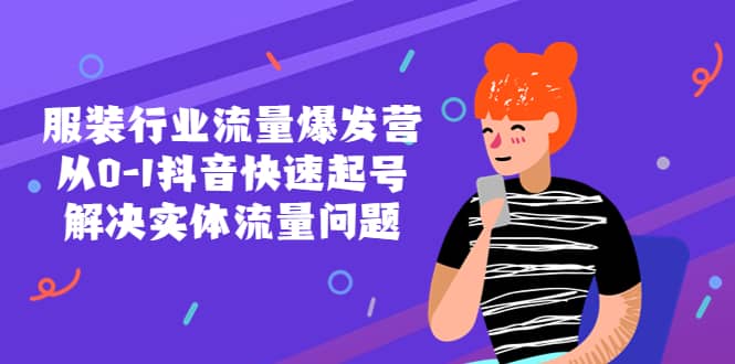 服装行业流量爆发营，从0-1抖音快速起号/解决实体流量问题创鑫阁-网创项目资源站-副业项目-创业项目-搞钱项目创鑫阁