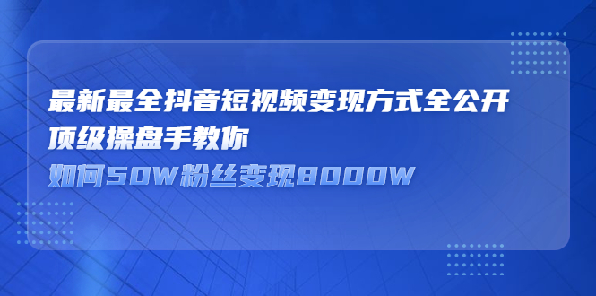 最新最全抖音短视频变现方式全公开，快人一步迈入抖音运营变现捷径创鑫阁-网创项目资源站-副业项目-创业项目-搞钱项目创鑫阁