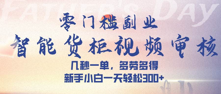 智能货柜视频审核，几秒一单，多劳多得，新手小白一天轻松 300➕创鑫阁-网创项目资源站-副业项目-创业项目-搞钱项目创鑫阁