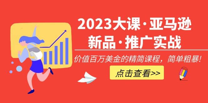 2023大课·亚马逊新品·推广实战：精简课程，简单粗暴创鑫阁-网创项目资源站-副业项目-创业项目-搞钱项目创鑫阁