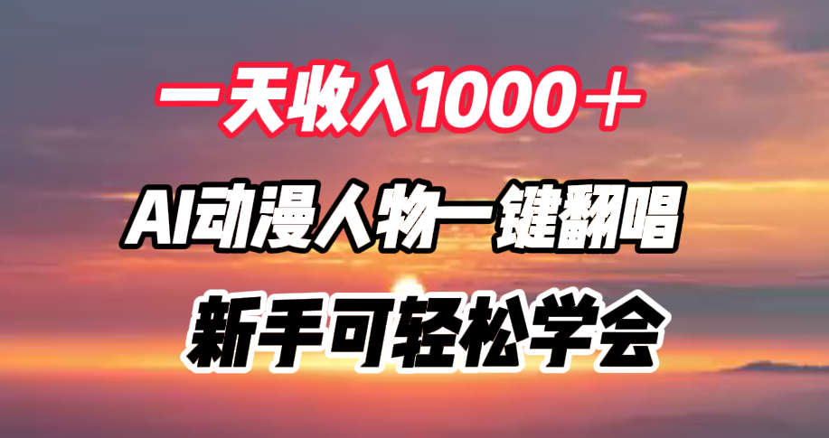一天收入1000＋，AI动漫人物一键翻唱，新手可轻松学会创鑫阁-网创项目资源站-副业项目-创业项目-搞钱项目创鑫阁