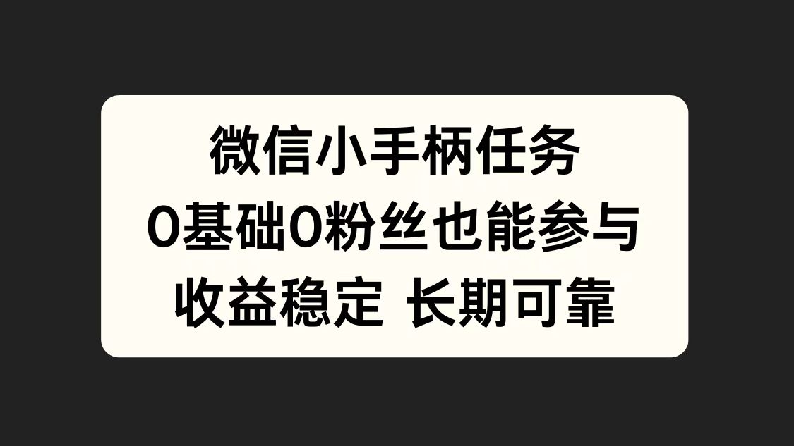 微信小手柄任务，0基础也能参与，收益稳定创鑫阁-网创项目资源站-副业项目-创业项目-搞钱项目创鑫阁