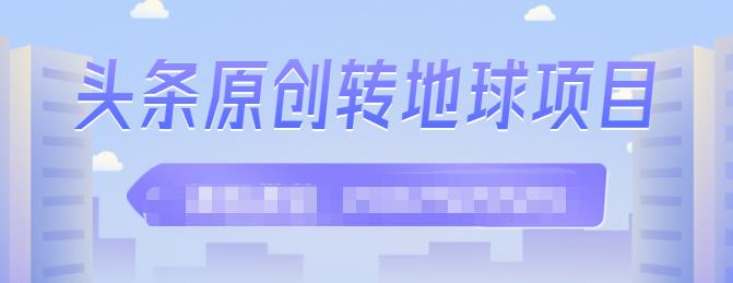 外面收2000大洋的‮条头‬原创转地球项目，单号每天做6-8个视频，收益过百很轻松创鑫阁-网创项目资源站-副业项目-创业项目-搞钱项目创鑫阁