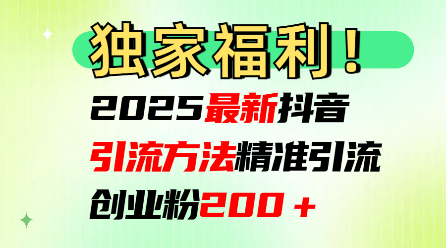 2025最新抖音引流方法每日精准引流创业粉200＋创鑫阁-网创项目资源站-副业项目-创业项目-搞钱项目创鑫阁