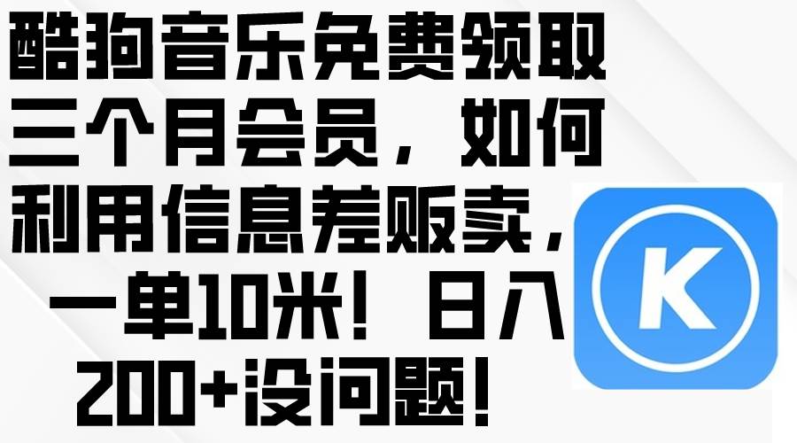 酷狗音乐免费领取三个月会员，利用信息差贩卖，一单10米！日入200+没问题创鑫阁-网创项目资源站-副业项目-创业项目-搞钱项目创鑫阁