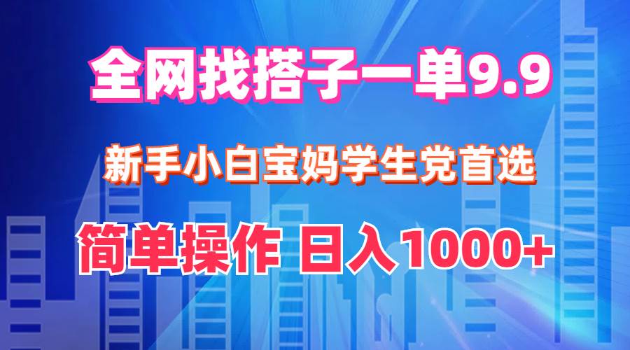 全网找搭子1单9.9 新手小白宝妈学生党首选 简单操作 日入1000+创鑫阁-网创项目资源站-副业项目-创业项目-搞钱项目创鑫阁