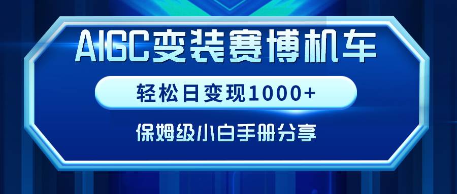 AIGC变装赛博机车，轻松日变现1000+，保姆级小白手册分享！创鑫阁-网创项目资源站-副业项目-创业项目-搞钱项目创鑫阁