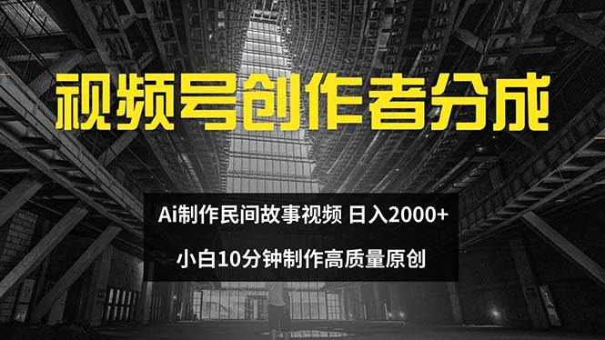 视频号创作者分成 ai制作民间故事 新手小白10分钟制作高质量视频 日入2000创鑫阁-网创项目资源站-副业项目-创业项目-搞钱项目创鑫阁