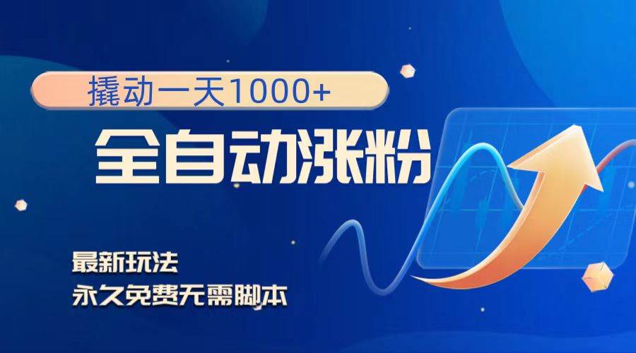 撬动一天1000+，全自动涨粉，最新玩法，永久免费无需脚本创鑫阁-网创项目资源站-副业项目-创业项目-搞钱项目创鑫阁