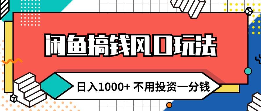 闲鱼搞钱风口玩法 日入1000+ 不用投资一分钱 新手小白轻松上手创鑫阁-网创项目资源站-副业项目-创业项目-搞钱项目创鑫阁