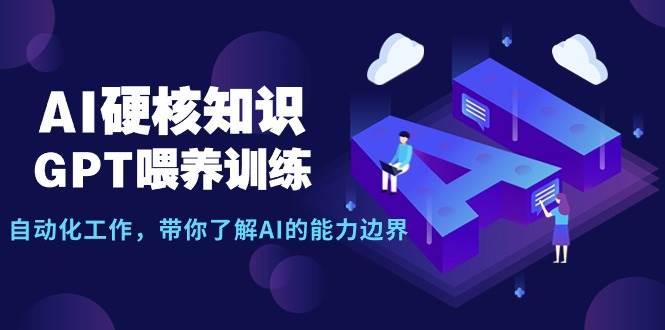 AI硬核知识-GPT喂养训练，自动化工作，带你了解AI的能力边界（10节课）创鑫阁-网创项目资源站-副业项目-创业项目-搞钱项目创鑫阁