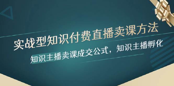 实战型知识付费直播-卖课方法，知识主播卖课成交公式，知识主播孵化创鑫阁-网创项目资源站-副业项目-创业项目-搞钱项目创鑫阁