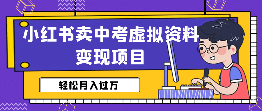 小红书卖中考虚拟资料变现分享课：轻松月入过万（视频+配套资料）创鑫阁-网创项目资源站-副业项目-创业项目-搞钱项目创鑫阁