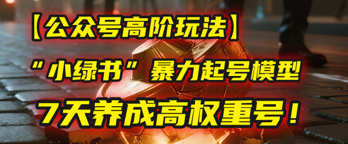【公众号高阶玩法】我用这套“小绿书”暴力起号模型，7天养成高权重号！创鑫阁-网创项目资源站-副业项目-创业项目-搞钱项目创鑫阁