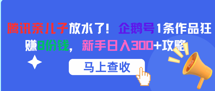 腾讯亲儿子放水了！企鹅号1条作品狂赚8份钱，新手日入300+攻略创鑫阁-网创项目资源站-副业项目-创业项目-搞钱项目创鑫阁