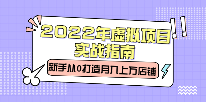 2022年虚拟项目实战指南，新手从0打造月入上万店铺【视频课程】创鑫阁-网创项目资源站-副业项目-创业项目-搞钱项目创鑫阁