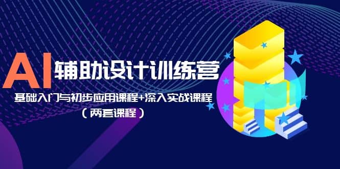 AI辅助设计训练营：基础入门与初步应用课程+深入实战课程（两套课程）创鑫阁-网创项目资源站-副业项目-创业项目-搞钱项目创鑫阁