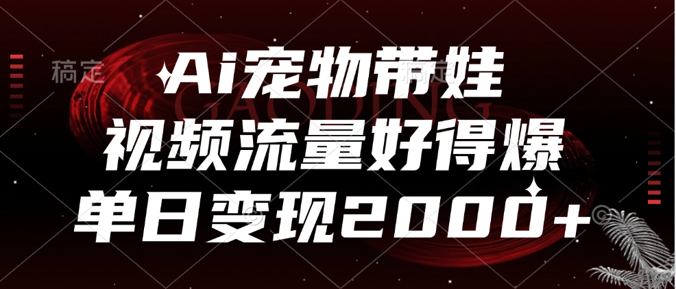 Ai宠物带娃，视频流量好得爆，单日变现2000+创鑫阁-网创项目资源站-副业项目-创业项目-搞钱项目创鑫阁