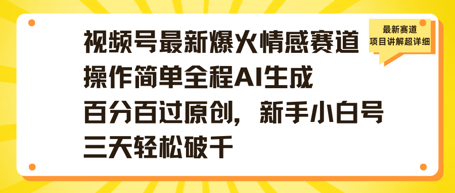 视频号最新爆火情感赛道操作简单全程AI生成百分百过原创，新手小白号三天轻松破千创鑫阁-网创项目资源站-副业项目-创业项目-搞钱项目创鑫阁