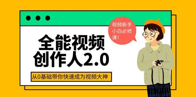 全能视频创作人2.0：短视频拍摄、剪辑、运营导演思维、IP打造，一站式教学创鑫阁-网创项目资源站-副业项目-创业项目-搞钱项目创鑫阁