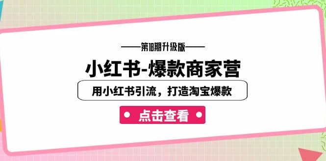 小红书-爆款商家营【第18期升级版】用小红书引流，打造淘宝爆款（16节课）创鑫阁-网创项目资源站-副业项目-创业项目-搞钱项目创鑫阁