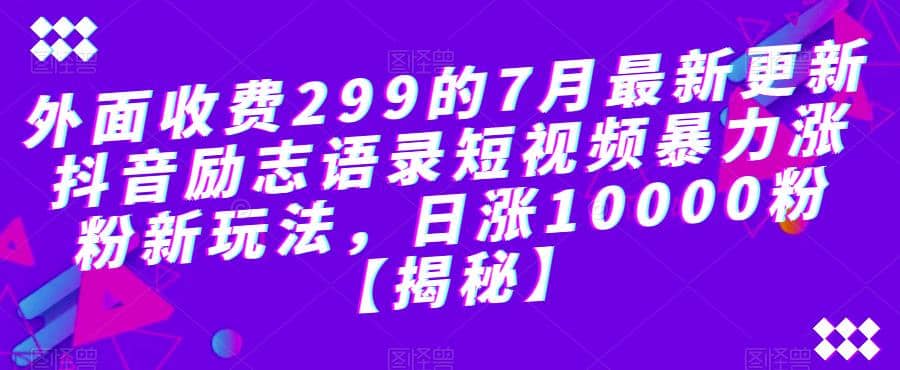 外面收费299的7月最新更新抖音励志语录短视频暴力涨粉新玩法，日涨10000粉【揭秘】创鑫阁-网创项目资源站-副业项目-创业项目-搞钱项目创鑫阁