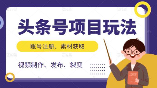 头条号项目玩法，从账号注册，素材获取到视频制作发布和裂变全方位教学创鑫阁-网创项目资源站-副业项目-创业项目-搞钱项目创鑫阁