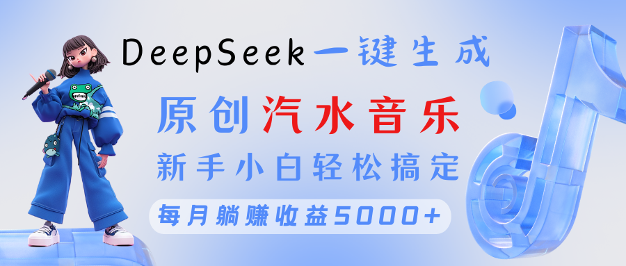 原创汽水音乐DeepSeek一键生成 新手小白轻松搞定 每月躺赚5000+创鑫阁-网创项目资源站-副业项目-创业项目-搞钱项目创鑫阁