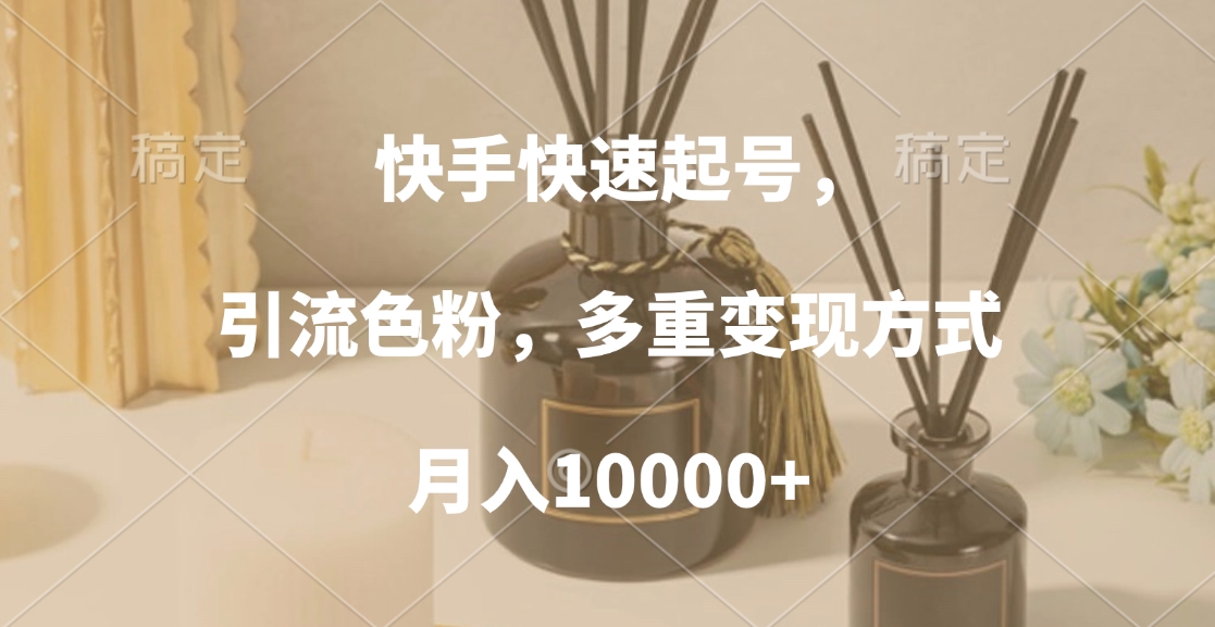 快手快速起号，引流色粉，多重变现方式，月入10000+创鑫阁-网创项目资源站-副业项目-创业项目-搞钱项目创鑫阁