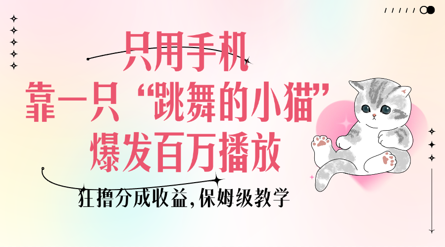 只用手机靠一只“跳舞的小猫”爆发百万播放，狂撸分成收益，保姆级教学创鑫阁-网创项目资源站-副业项目-创业项目-搞钱项目创鑫阁