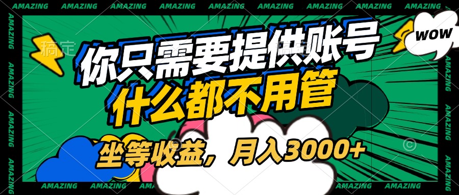 账号全程托管，你只需要提供账号，什么都不用管，坐等收益，月入3000+创鑫阁-网创项目资源站-副业项目-创业项目-搞钱项目创鑫阁