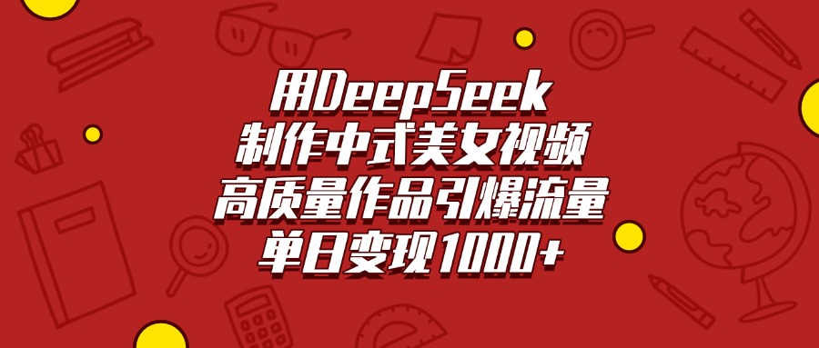 用DeepSeek制作中式美女视频，高质量作品引爆流量，单日变现1000+创鑫阁-网创项目资源站-副业项目-创业项目-搞钱项目创鑫阁