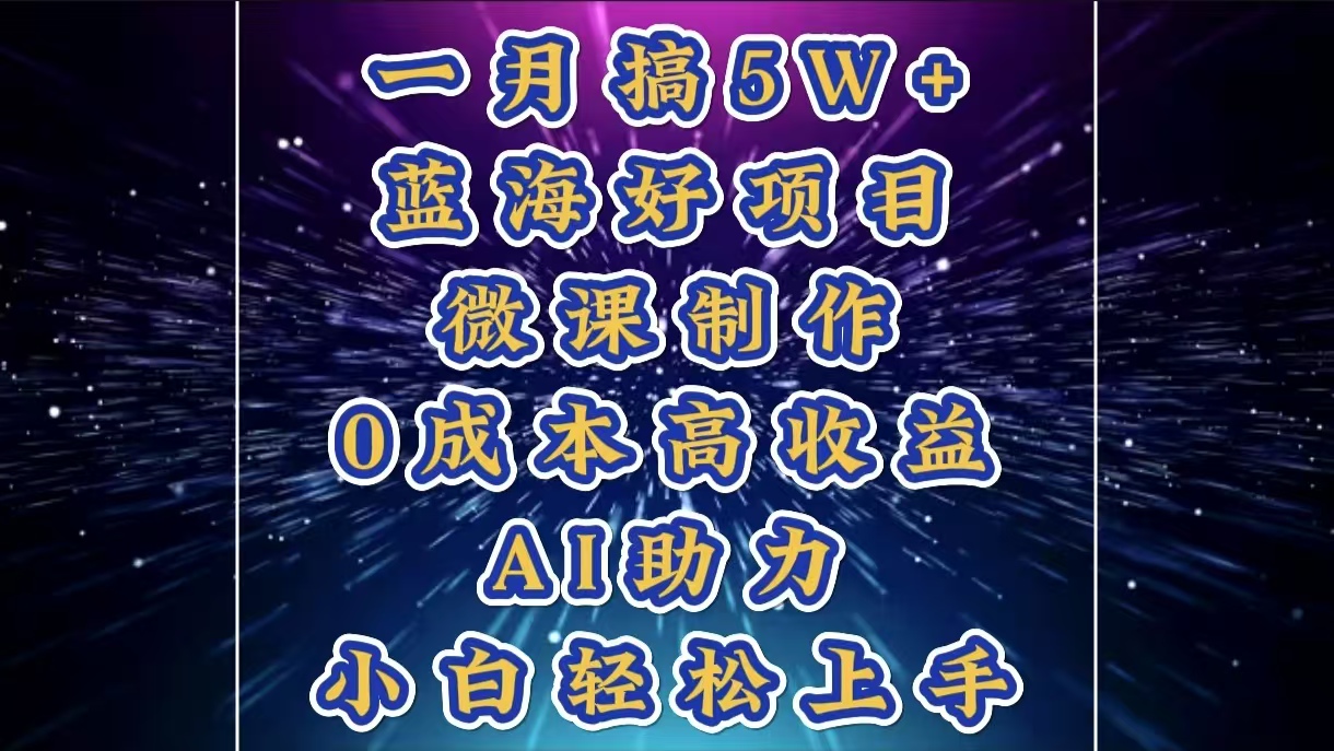 1月搞了5W+的蓝海好项目，微课制作，0成本高收益，AI助力，小白轻松上手创鑫阁-网创项目资源站-副业项目-创业项目-搞钱项目创鑫阁