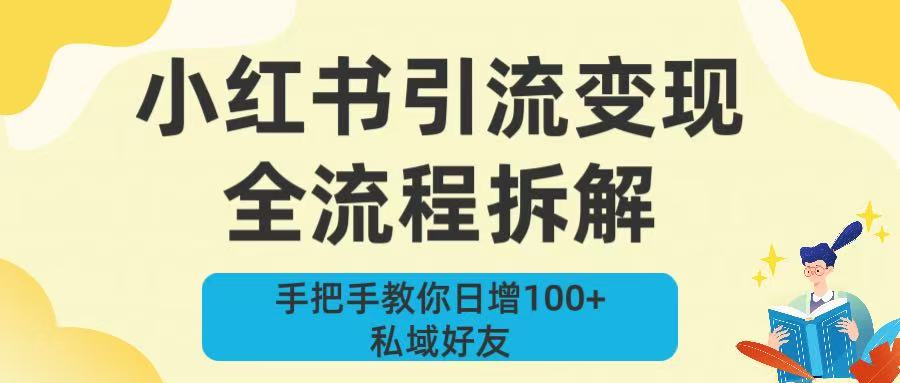 新手必看！小红书引流变现全流程拆解，手把手教你日增100+私域好友创鑫阁-网创项目资源站-副业项目-创业项目-搞钱项目创鑫阁