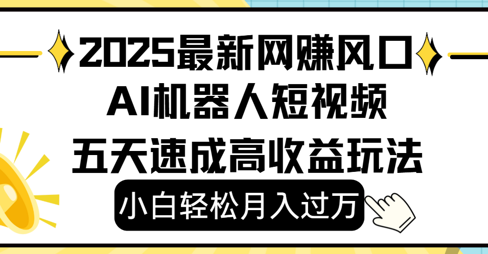 2025最新网赚变现风口，Ai 机器人短视频，小白轻松月入过万，五天速成高收益玩法创鑫阁-网创项目资源站-副业项目-创业项目-搞钱项目创鑫阁