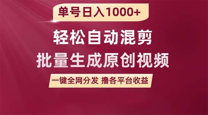 单号日入1000+ 用一款软件轻松自动混剪批量生成原创视频 一键全网分发（…创鑫阁-网创项目资源站-副业项目-创业项目-搞钱项目创鑫阁